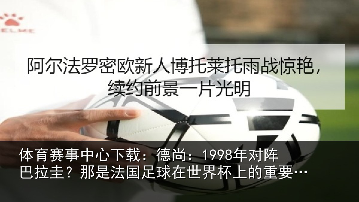 体育赛事中心下载:德尚:1998年对阵巴拉圭?那是法国足球在世界杯上的重要时刻