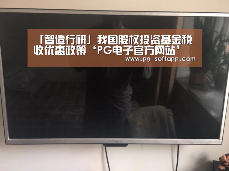 「智造行研」我国股权投资基金税收优惠政策‘PG电子官方网站’(图2) PG麻将官网