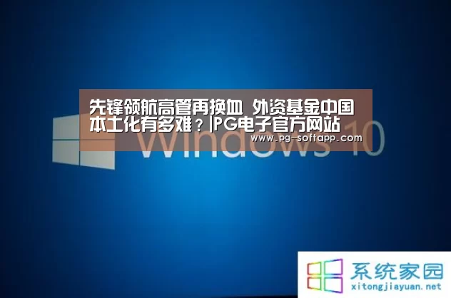 先锋领航高管再换血 外资基金中国本土化有多难?|PG电子官方网站(图3) PG电子官方网站