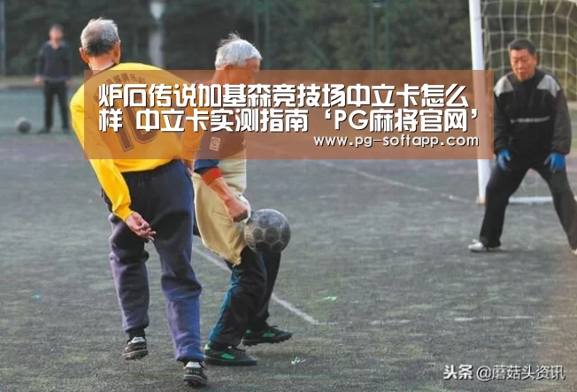 炉石传说加基森竞技场中立卡怎么样 中立卡实测指南‘PG麻将官网’(图2) PG麻将官网