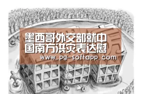 墨西哥外交部就中国南方洪灾表达慰问:PG真人娱乐(图1) PG麻将官网