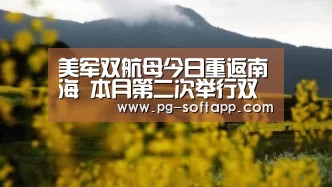 美军双航母今日重返南海 本月第二次举行双航母演习“PG真人娱乐”(图3) PG真人娱乐