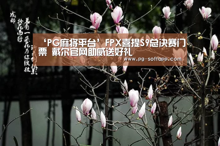‘PG麻将平台’FPX喜提S9总决赛门票 戴尔官网助威送好礼(图1) PG真人娱乐