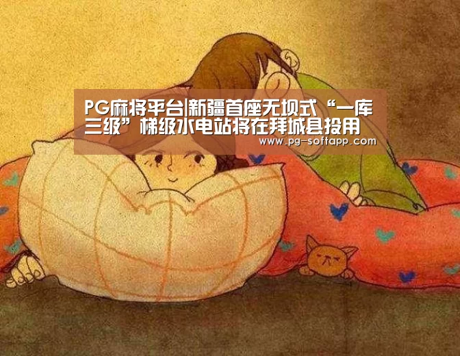 PG麻将平台|新疆首座无坝式“一库三级”梯级水电站将在拜城县投用(图3) PG麻将平台